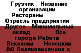 Грузчик › Название организации ­ Рестораны «Hadson» › Отрасль предприятия ­ Другое › Минимальный оклад ­ 15 000 - Все города Работа » Вакансии   . Ненецкий АО,Великовисочное с.